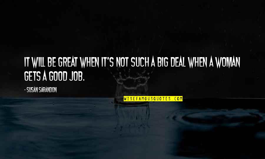 A Great Job Quotes By Susan Sarandon: It will be great when it's not such