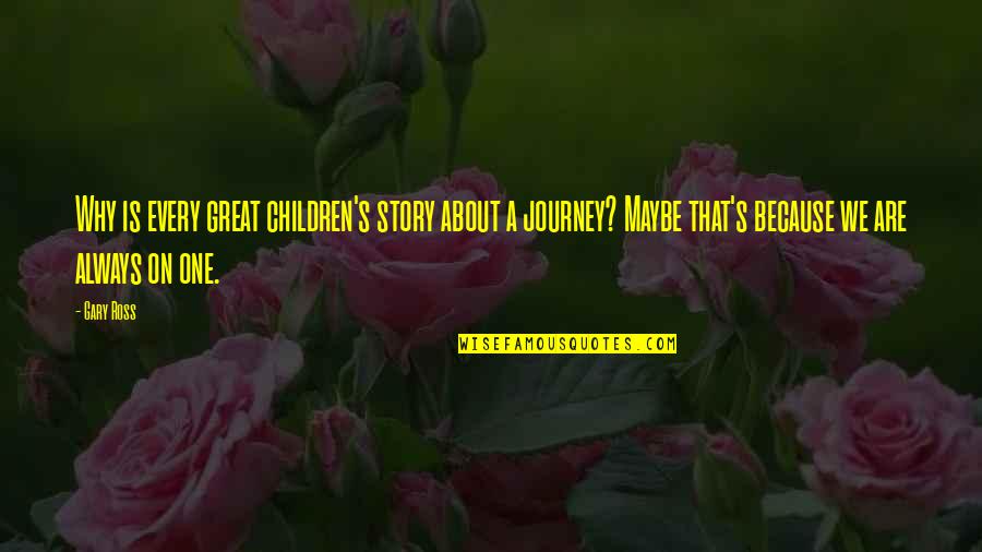 A Great Journey Quotes By Gary Ross: Why is every great children's story about a A Great Journey Quotes By Gary Ross: Why is every great children's story about a