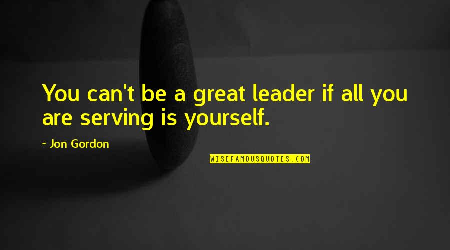 A Great Leader Is Quotes By Jon Gordon: You can't be a great leader if all