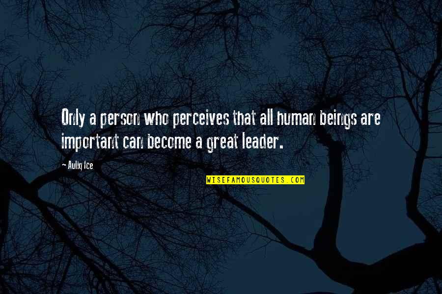 A Great Leader Quotes By Auliq Ice: Only a person who perceives that all human