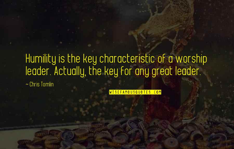 A Great Leader Quotes By Chris Tomlin: Humility is the key characteristic of a worship