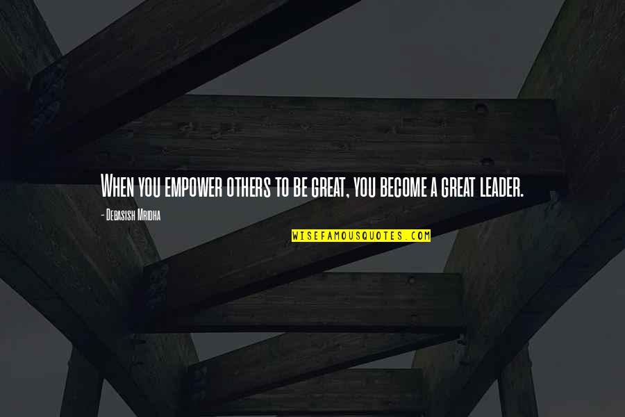 A Great Leader Quotes By Debasish Mridha: When you empower others to be great, you