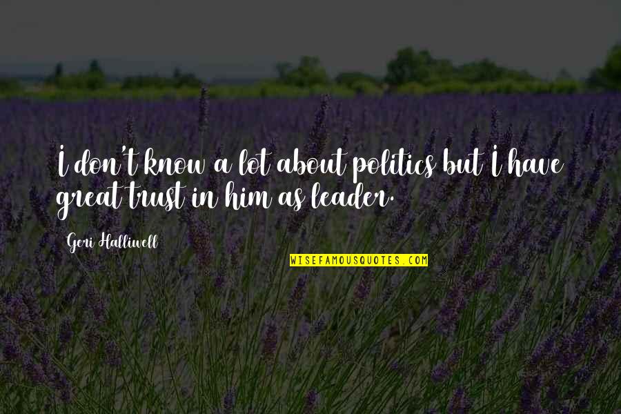 A Great Leader Quotes By Geri Halliwell: I don't know a lot about politics but