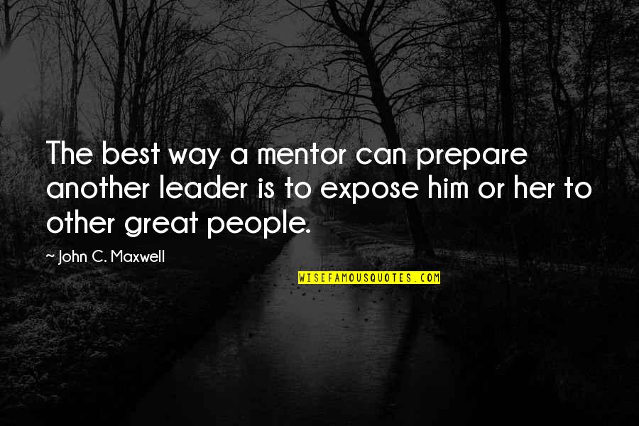 A Great Leader Quotes By John C. Maxwell: The best way a mentor can prepare another