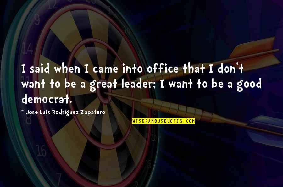 A Great Leader Quotes By Jose Luis Rodriguez Zapatero: I said when I came into office that