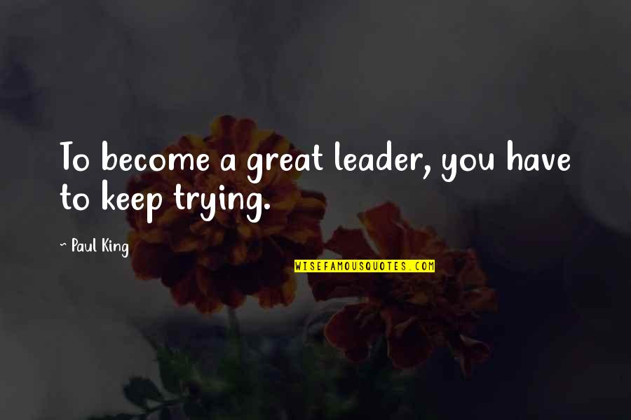 A Great Leader Quotes By Paul King: To become a great leader, you have to