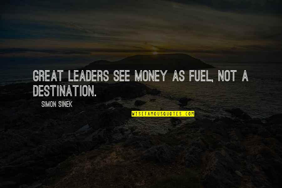 A Great Leader Quotes By Simon Sinek: Great leaders see money as fuel, not a