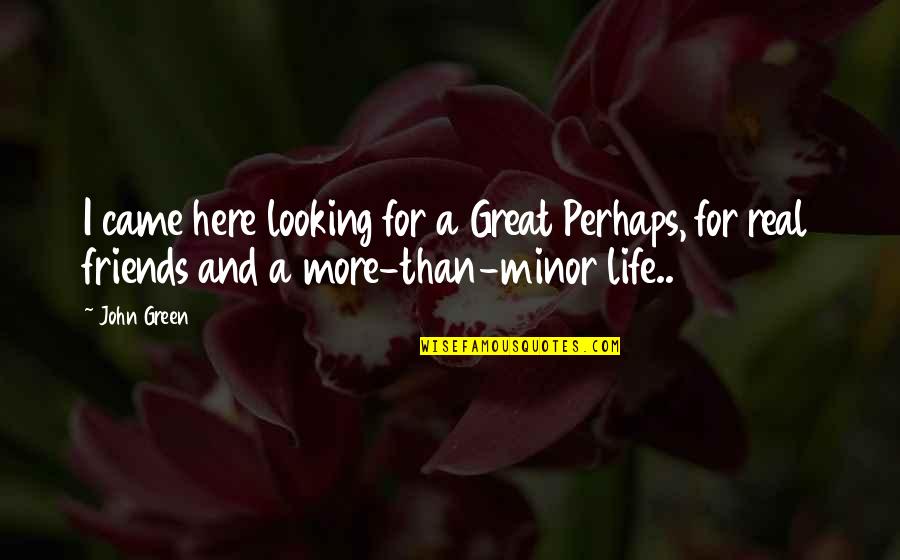 A Great Life And Friends Quotes By John Green: I came here looking for a Great Perhaps,