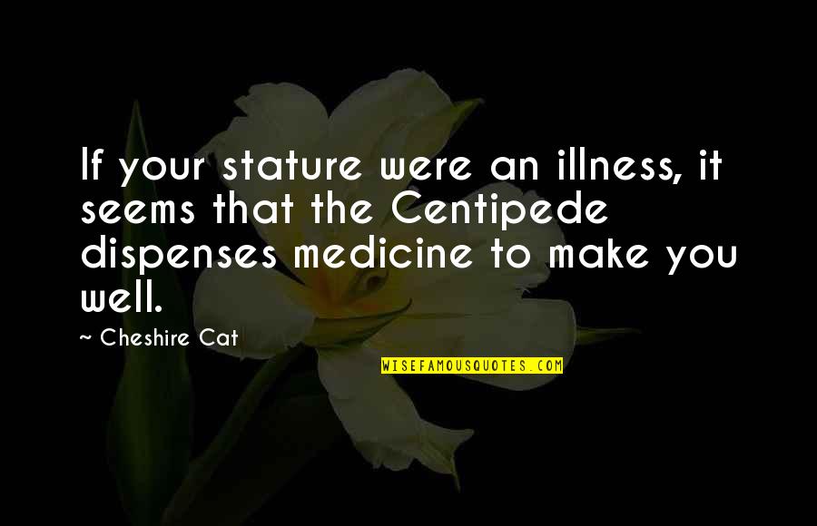 A Great Life Lived Quotes By Cheshire Cat: If your stature were an illness, it seems