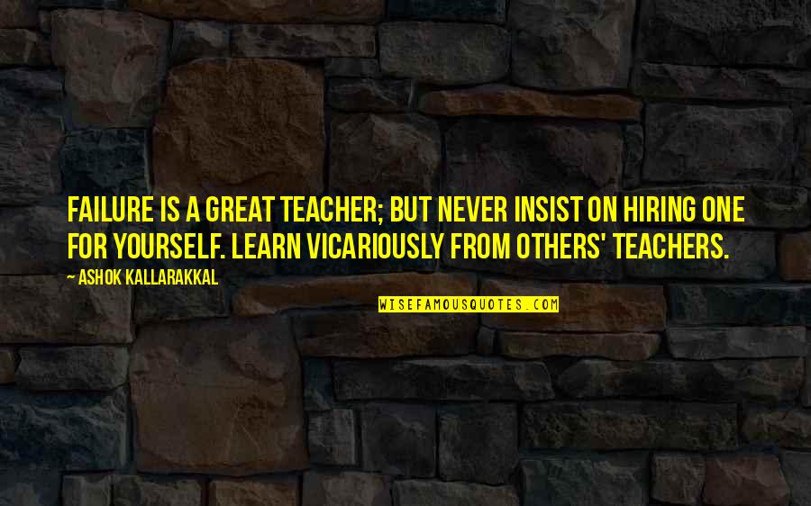 A Great Life Quotes By Ashok Kallarakkal: Failure is a great teacher; but never insist