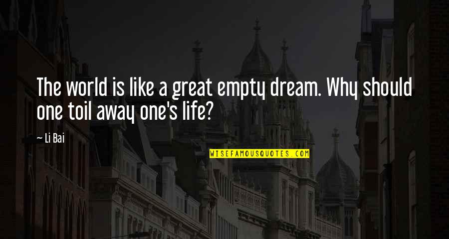 A Great Life Quotes By Li Bai: The world is like a great empty dream.