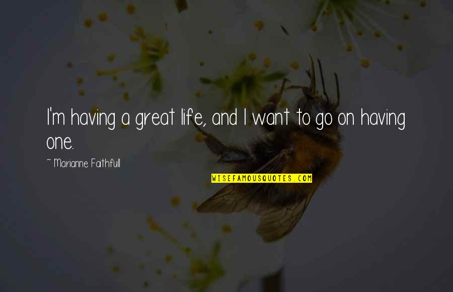 A Great Life Quotes By Marianne Faithfull: I'm having a great life, and I want