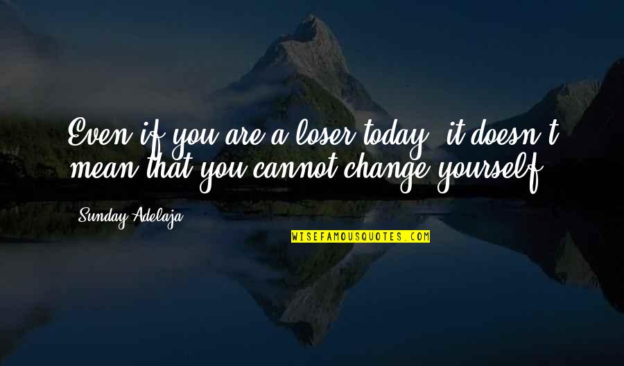 A Great Life Quotes By Sunday Adelaja: Even if you are a loser today, it