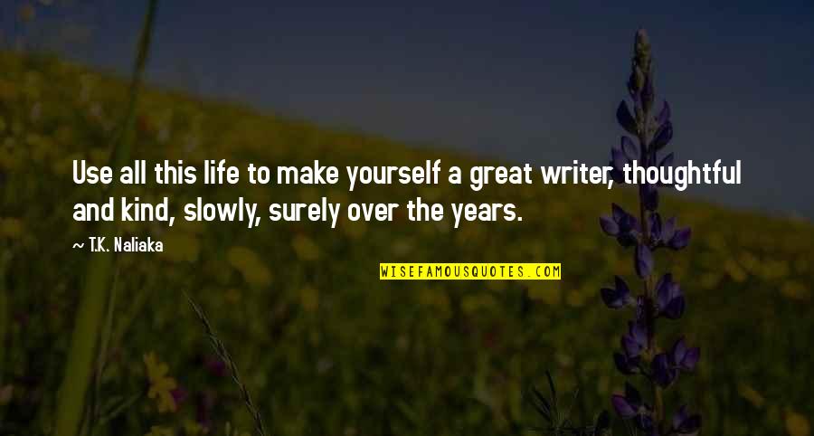A Great Life Quotes By T.K. Naliaka: Use all this life to make yourself a