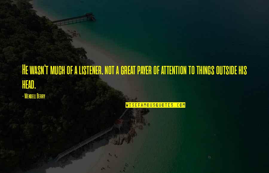 A Great Listener Quotes By Wendell Berry: He wasn't much of a listener, not a