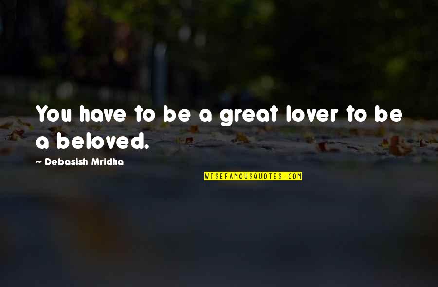 A Great Lover Quotes By Debasish Mridha: You have to be a great lover to