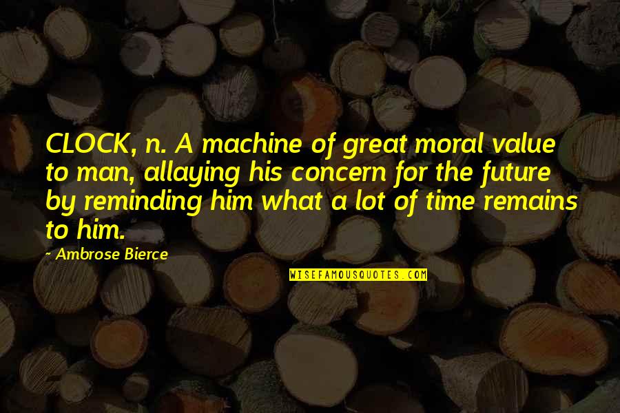 A Great Man Quotes By Ambrose Bierce: CLOCK, n. A machine of great moral value