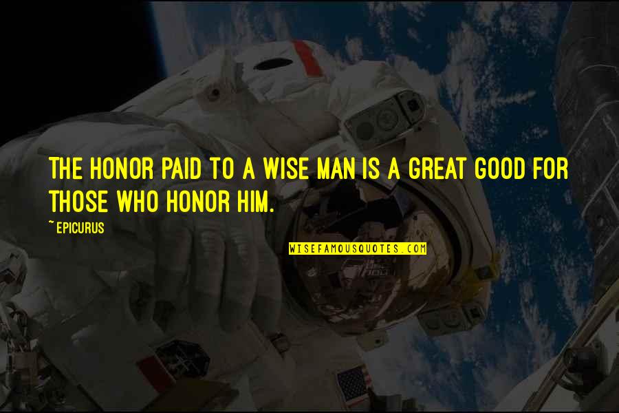 A Great Man Quotes By Epicurus: The honor paid to a wise man is