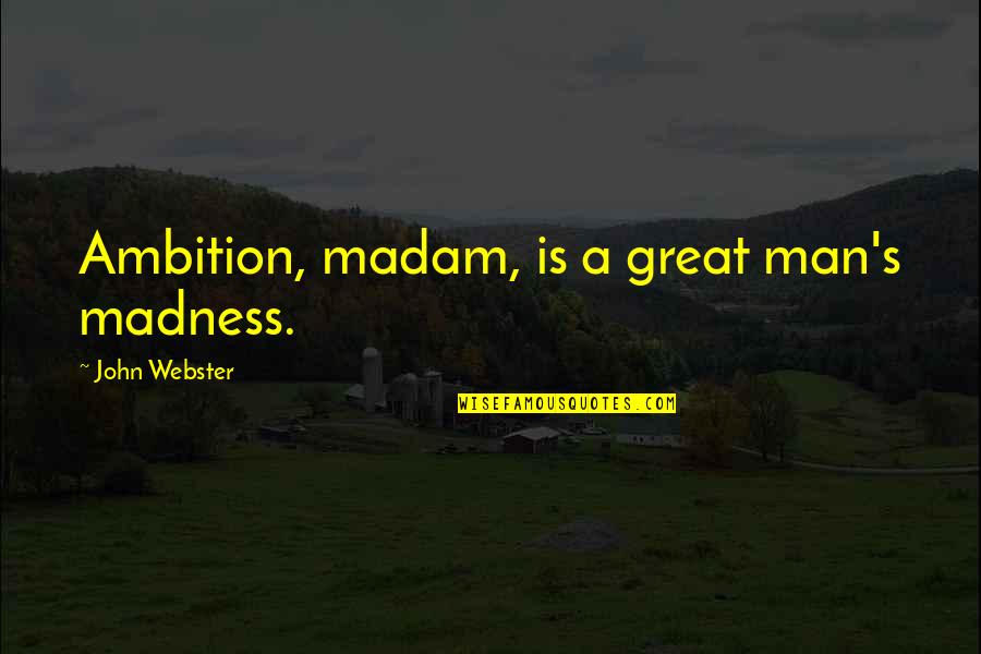 A Great Man Quotes By John Webster: Ambition, madam, is a great man's madness.