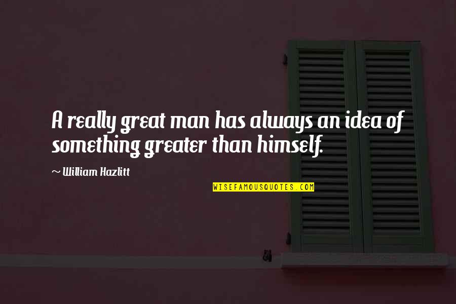 A Great Man Quotes By William Hazlitt: A really great man has always an idea