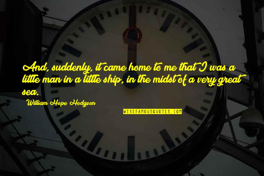 A Great Man Quotes By William Hope Hodgson: And, suddenly, it came home to me that