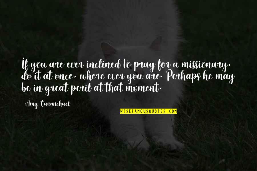 A Great Moment Quotes By Amy Carmichael: If you are ever inclined to pray for