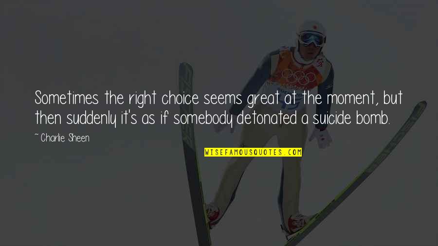 A Great Moment Quotes By Charlie Sheen: Sometimes the right choice seems great at the