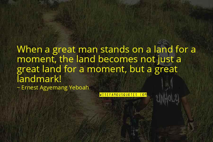 A Great Moment Quotes By Ernest Agyemang Yeboah: When a great man stands on a land