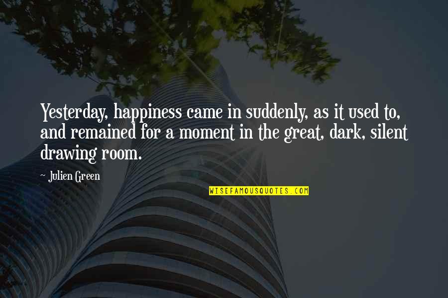 A Great Moment Quotes By Julien Green: Yesterday, happiness came in suddenly, as it used