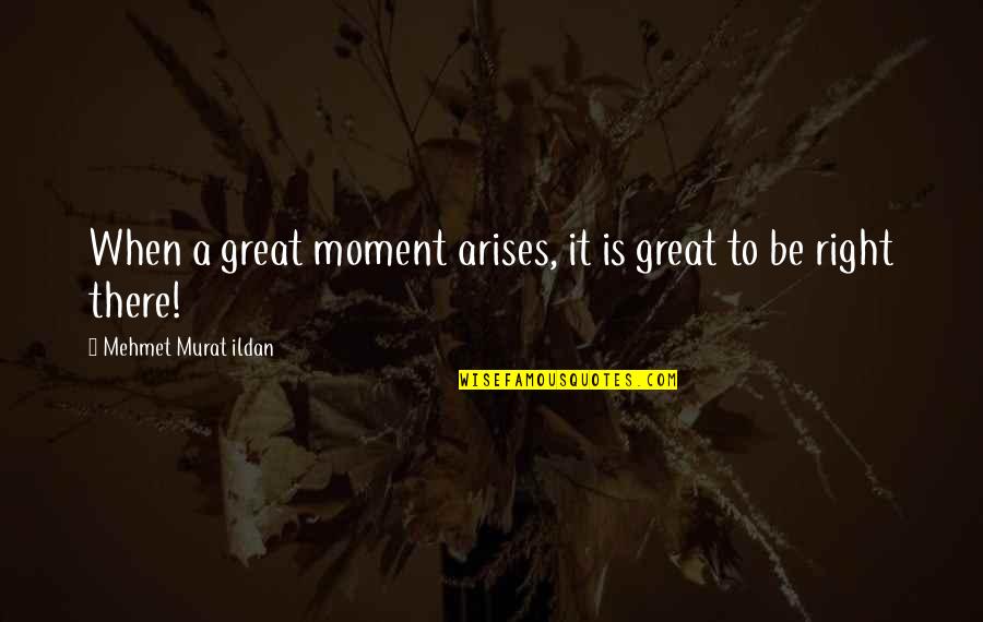 A Great Moment Quotes By Mehmet Murat Ildan: When a great moment arises, it is great