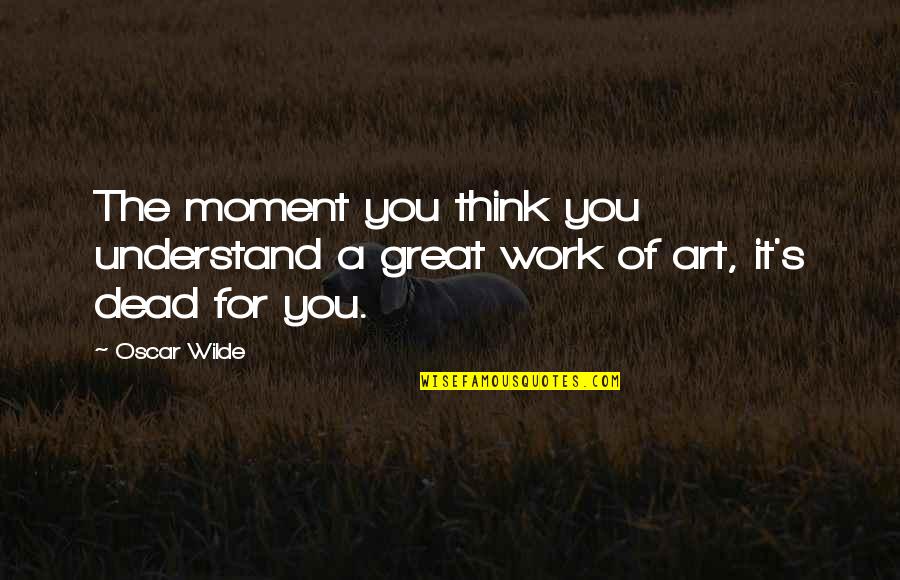 A Great Moment Quotes By Oscar Wilde: The moment you think you understand a great