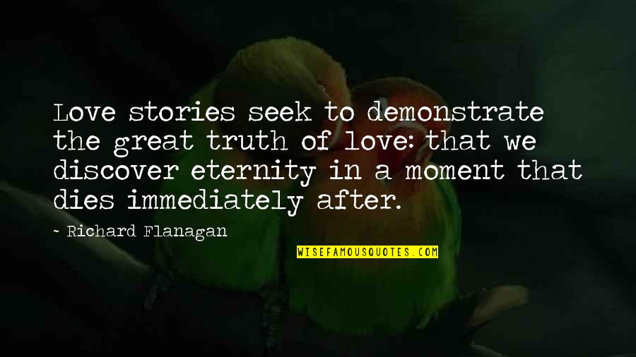 A Great Moment Quotes By Richard Flanagan: Love stories seek to demonstrate the great truth