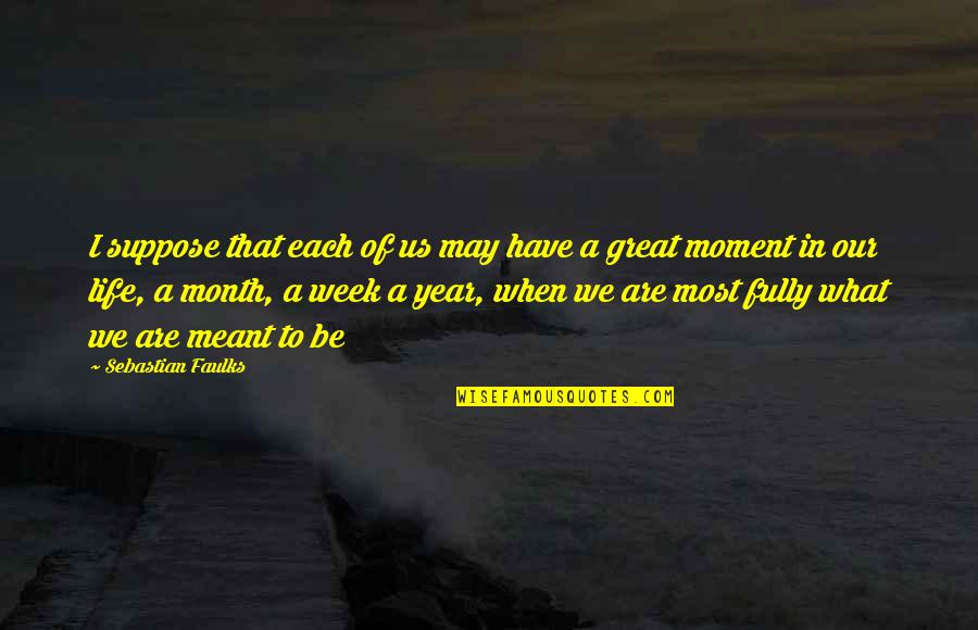 A Great Moment Quotes By Sebastian Faulks: I suppose that each of us may have