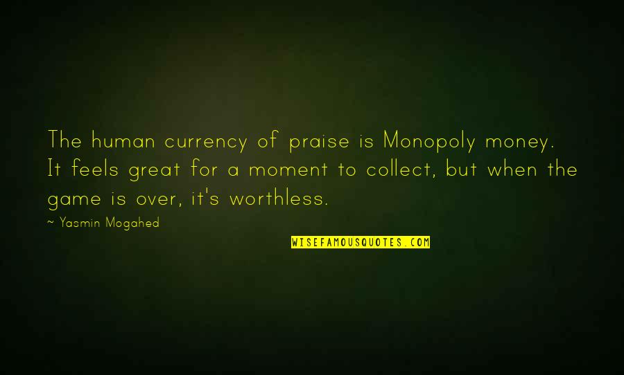 A Great Moment Quotes By Yasmin Mogahed: The human currency of praise is Monopoly money.