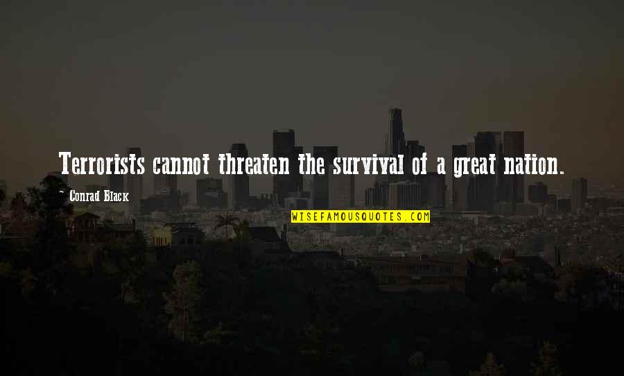 A Great Nation Quotes By Conrad Black: Terrorists cannot threaten the survival of a great