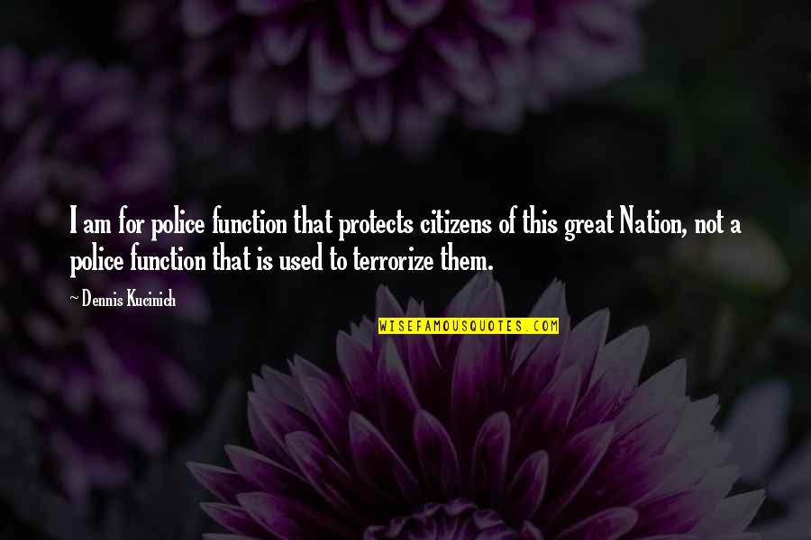A Great Nation Quotes By Dennis Kucinich: I am for police function that protects citizens