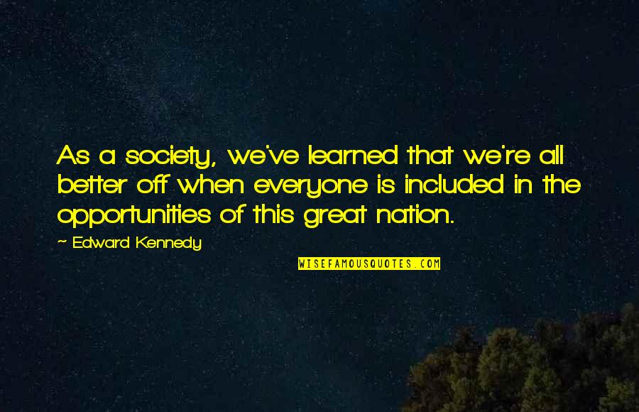A Great Nation Quotes By Edward Kennedy: As a society, we've learned that we're all