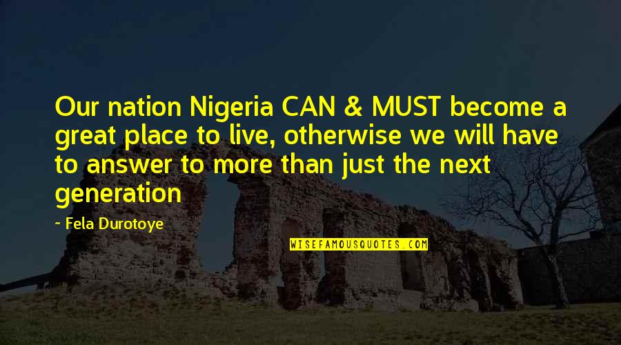 A Great Nation Quotes By Fela Durotoye: Our nation Nigeria CAN & MUST become a