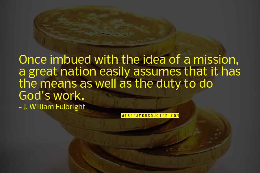 A Great Nation Quotes By J. William Fulbright: Once imbued with the idea of a mission,
