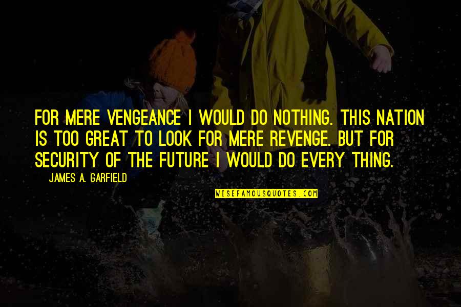 A Great Nation Quotes By James A. Garfield: For mere vengeance I would do nothing. This