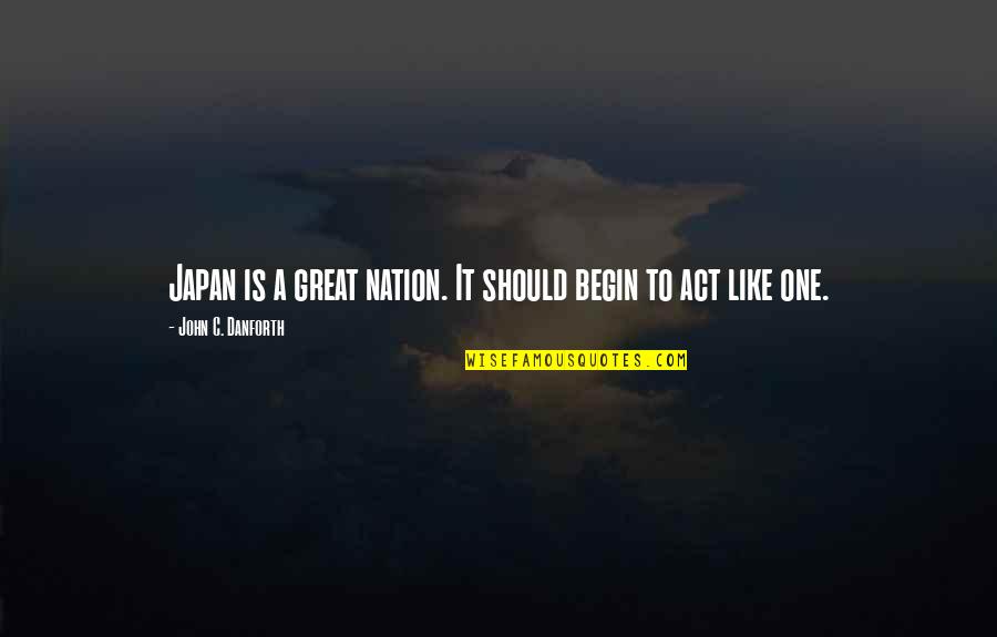 A Great Nation Quotes By John C. Danforth: Japan is a great nation. It should begin