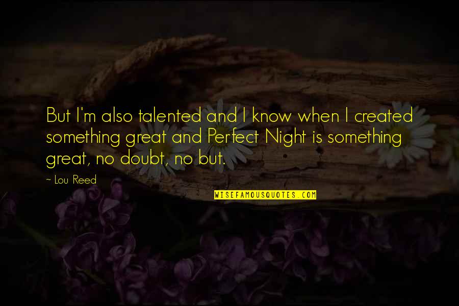 A Great Night Out Quotes By Lou Reed: But I'm also talented and I know when