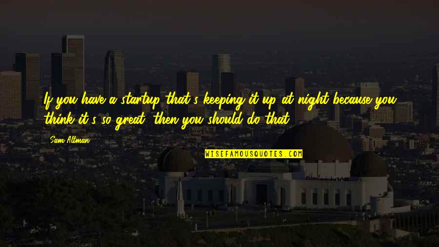 A Great Night Quotes By Sam Altman: If you have a startup that's keeping it
