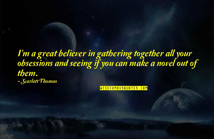 A Great Novel Quotes By Scarlett Thomas: I'm a great believer in gathering together all