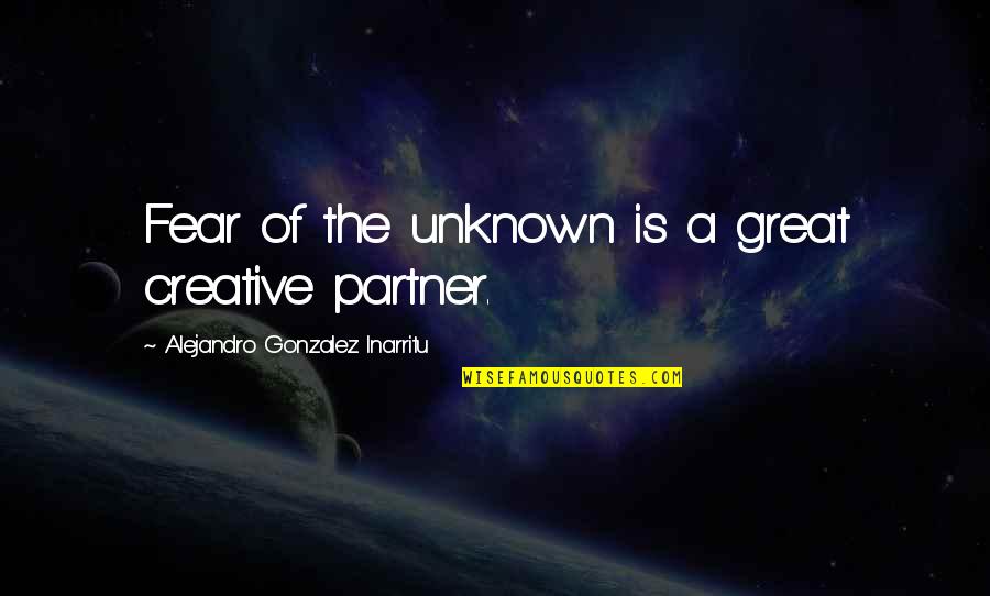 A Great Partner Quotes By Alejandro Gonzalez Inarritu: Fear of the unknown is a great creative