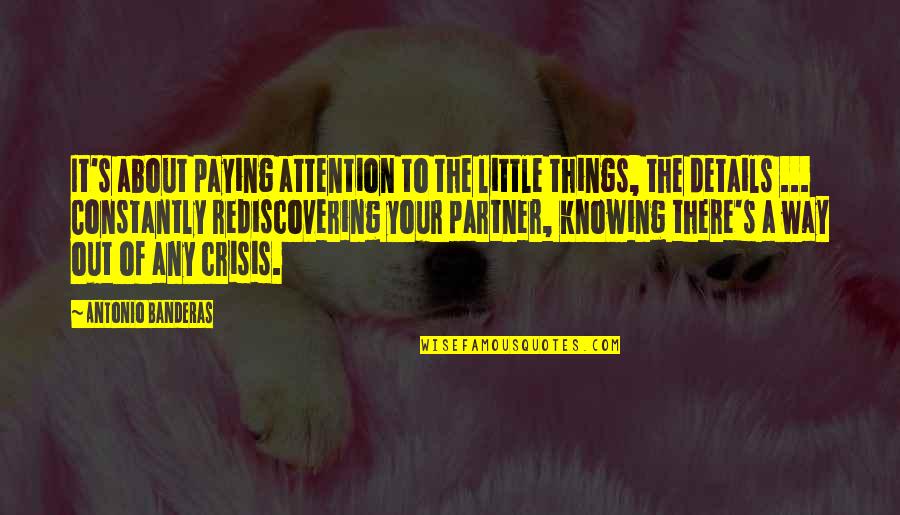 A Great Partner Quotes By Antonio Banderas: It's about paying attention to the little things,