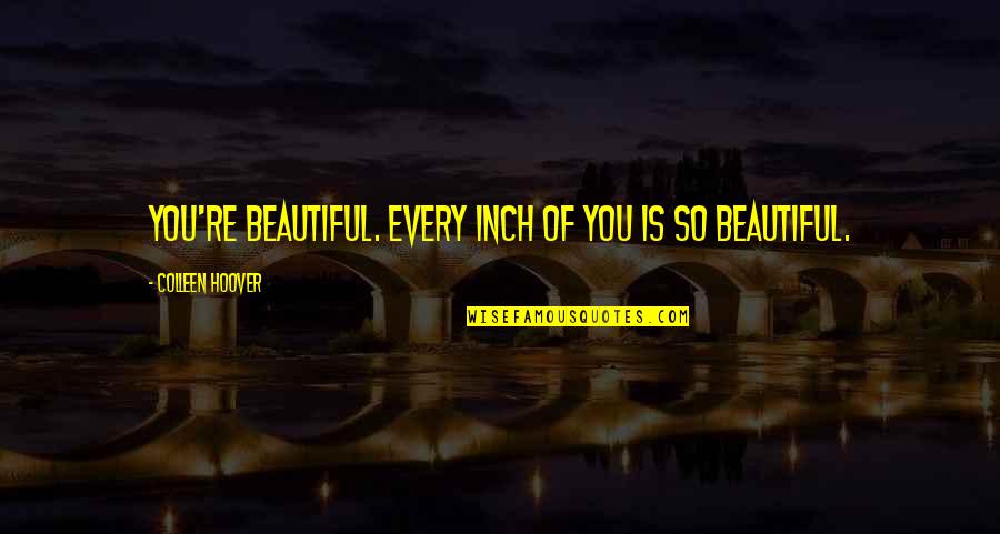 A Great Person Quote Quotes By Colleen Hoover: You're beautiful. Every inch of you is so A Great Person Quote Quotes By Colleen Hoover: You're beautiful. Every inch of you is so