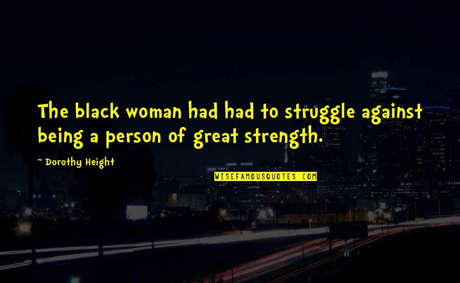 A Great Person Quotes By Dorothy Height: The black woman had had to struggle against