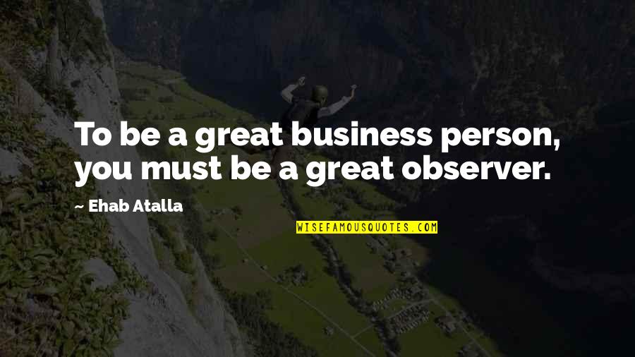 A Great Person Quotes By Ehab Atalla: To be a great business person, you must