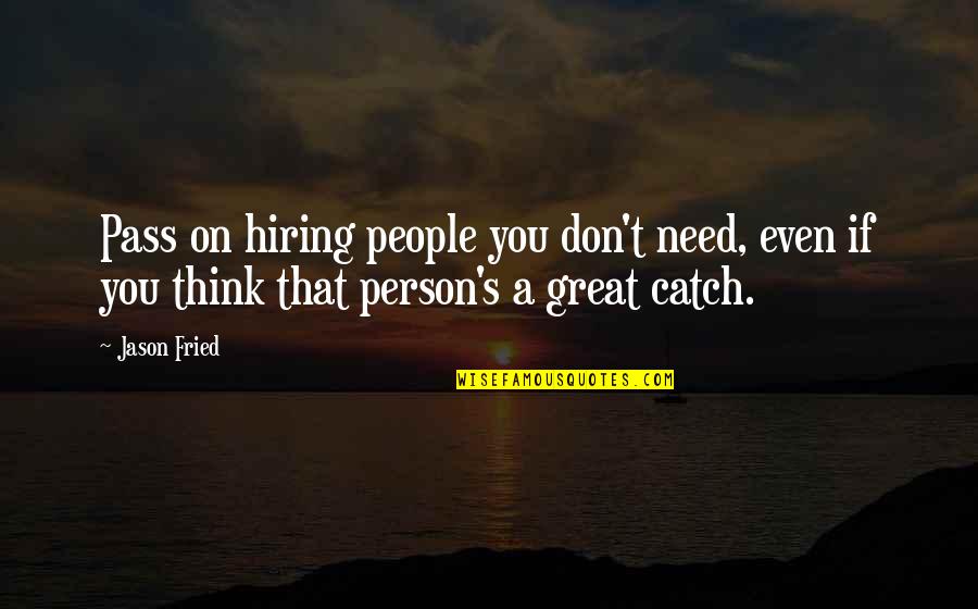 A Great Person Quotes By Jason Fried: Pass on hiring people you don't need, even